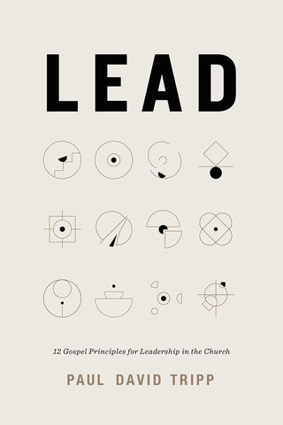 Lead: 12 Gospel Principles for Leadership in the Church-With Study Questions