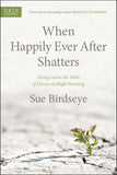 When Happily Ever After Shatters: Seeing God in the Midst of Divorce & Single Parenting