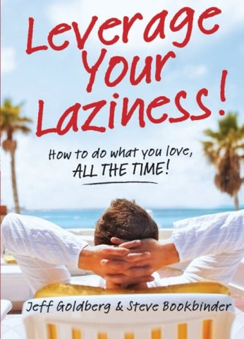 Leverage Your Laziness: How to do what you love, ALL THE TIME! (OM)