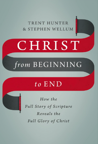Christ from Beginning to End: How the Full Story of Scripture Reveals the Full Glory of Christ