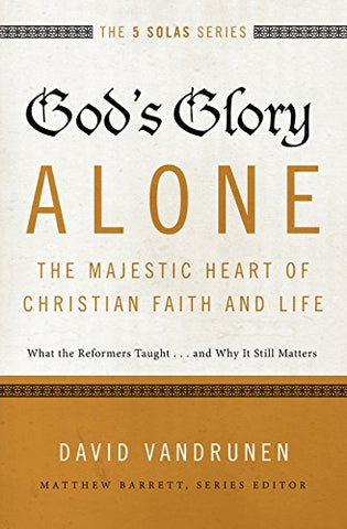 God's Glory Alone - The Majestic Heart of Christian Faith and Life
