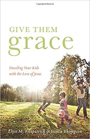 Give Them Grace: Dazzling Your Kids with the Love of Jesus